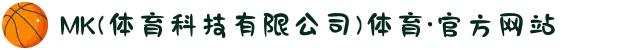 MK(体育科技有限公司)体育·官方网站